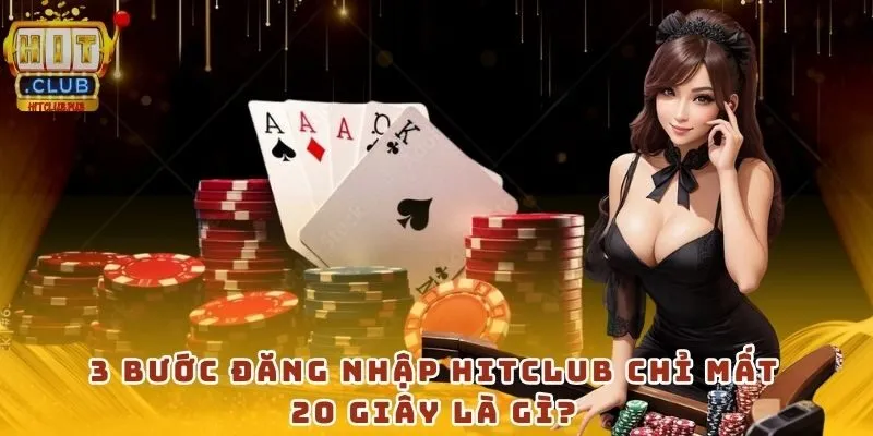 3 bước đăng nhập HitClub chỉ mất 20 giây là gì?