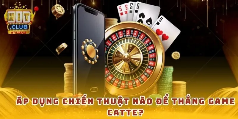 Áp dụng chiến thuật nào để thắng game Catte?