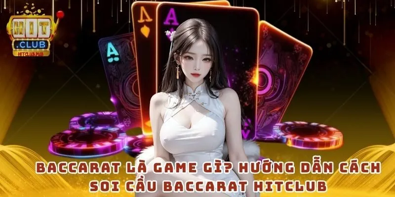 Baccarat là game gì? hướng dẫn cách soi cầu Baccarat HitClub