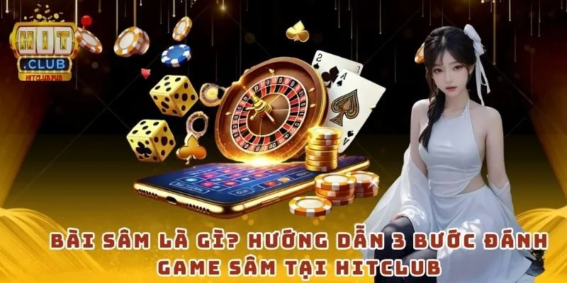 Bài Sâm là gì? Hướng dẫn 3 bước đánh game Sâm tại HitClub