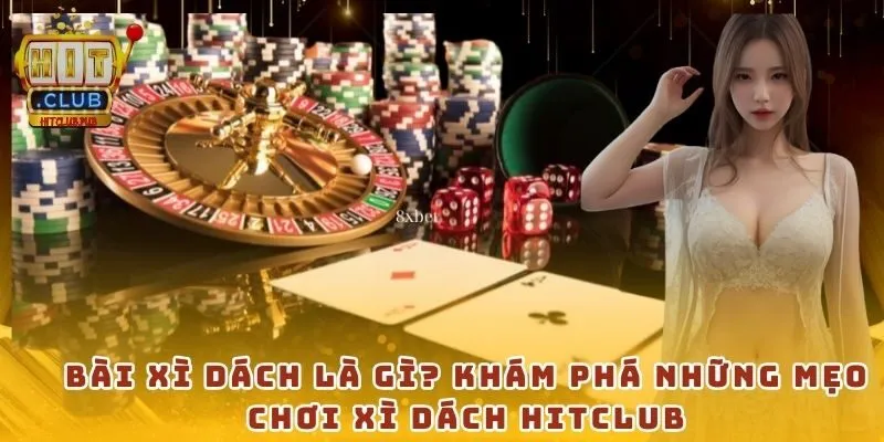 Bài Xì Dách là gì? Khám phá những mẹo chơi Xì Dách HitClub