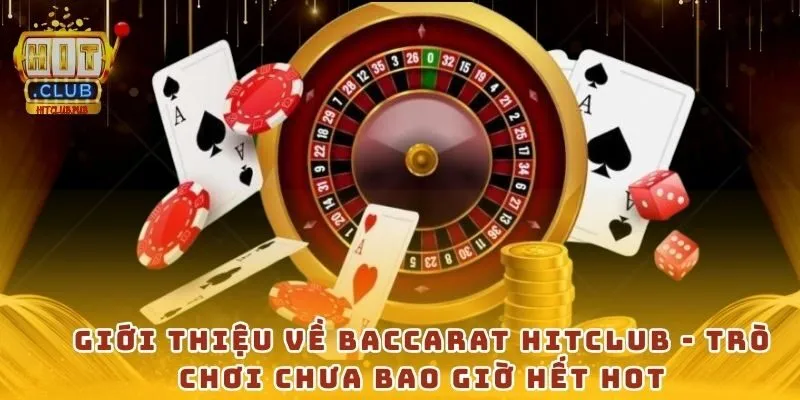 Giới thiệu về baccarat Hitclub - Trò chơi chưa bao giờ hết hot