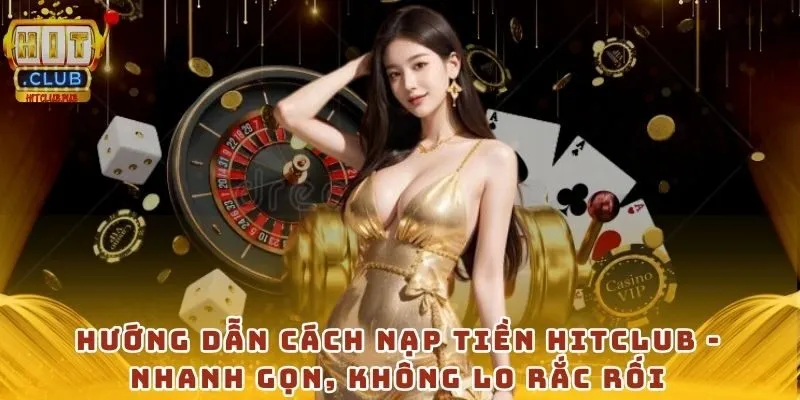 Hướng dẫn cách nạp tiền Hitclub - Nhanh gọn, không lo rắc rối