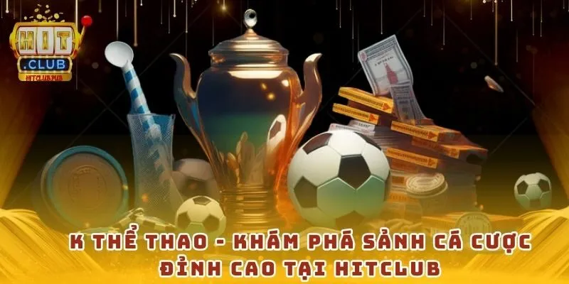 K thể thao - Khám phá sảnh cá cược đỉnh cao tại Hitclub