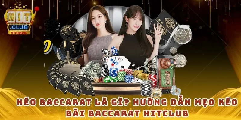 Kéo Baccarat là gì? Hướng dẫn mẹo kéo bài Baccarat HitClub