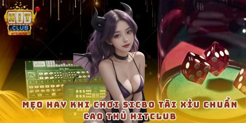 Mẹo hay khi chơi Sicbo Tài Xỉu chuẩn cao thủ Hitclub