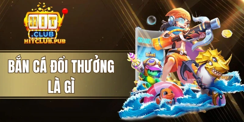 Bắn Cá Đổi Thưởng Là Gì - Giải Mã Sức Hút Của Game Săn Cá