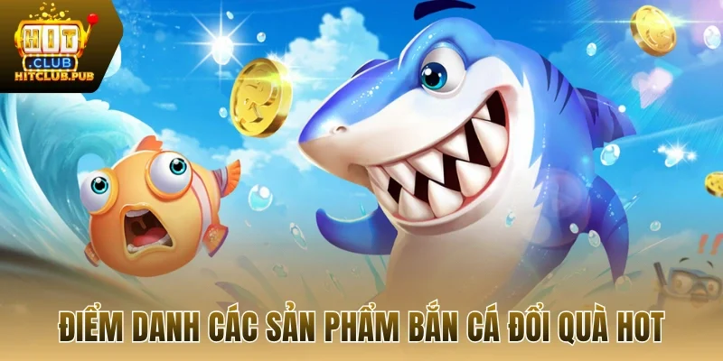 Điểm danh các sản phẩm bắn cá đổi quà hot