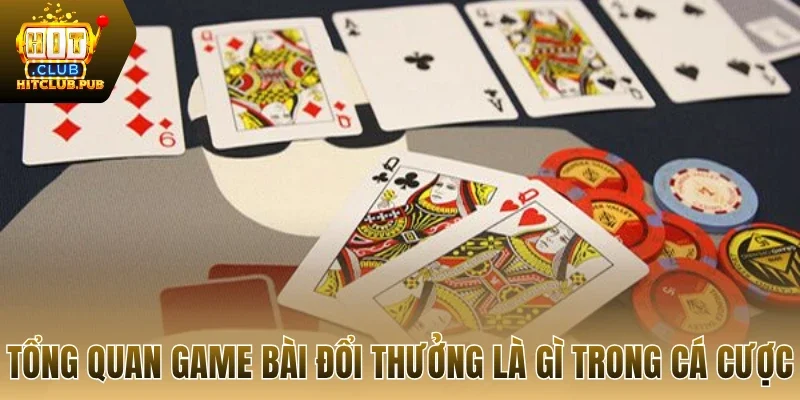 Tổng quan game bài đổi thưởng là gì trong cá cược